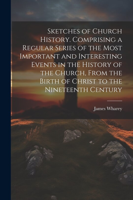 Front cover_Sketches of Church History. Comprising a Regular Series of the Most Important and Interesting Events in the History of the Church, From the Birth of Christ to the Nineteenth Century