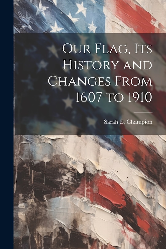 Front cover_Our Flag, Its History and Changes From 1607 to 1910