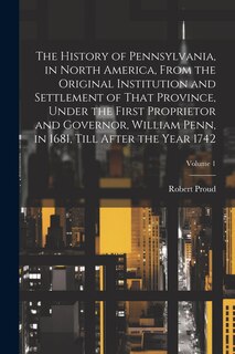 Front cover_The History of Pennsylvania, in North America, From the Original Institution and Settlement of That Province, Under the First Proprietor and Governor, William Penn, in 1681, Till After the Year 1742; Volume 1