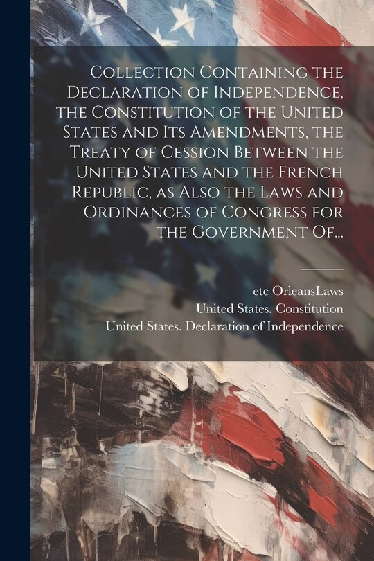 Front cover_Collection Containing the Declaration of Independence, the Constitution of the United States and Its Amendments, the Treaty of Cession Between the United States and the French Republic, as Also the Laws and Ordinances of Congress for the Government Of...