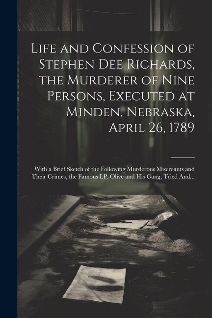 Couverture_Life and Confession of Stephen Dee Richards, the Murderer of Nine Persons, Executed at Minden, Nebraska, April 26, 1789