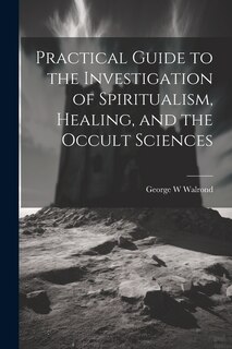 Front cover_Practical Guide to the Investigation of Spiritualism, Healing, and the Occult Sciences