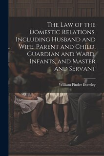 Front cover_The Law of the Domestic Relations, Including Husband and Wife, Parent and Child, Guardian and Ward, Infants, and Master and Servant
