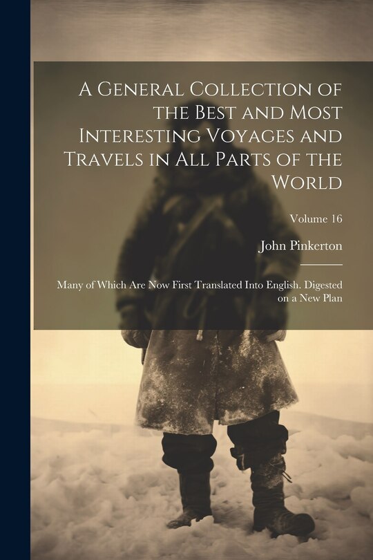 Front cover_A General Collection of the Best and Most Interesting Voyages and Travels in All Parts of the World; Many of Which Are Now First Translated Into English. Digested on a New Plan; Volume 16