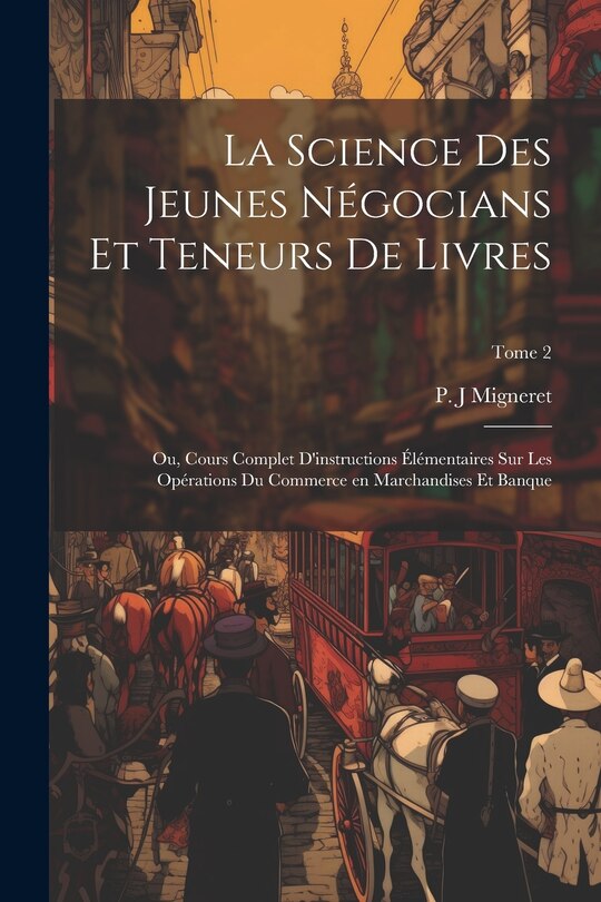 Front cover_La science des jeunes négocians et teneurs de livres; ou, Cours complet d'instructions élémentaires sur les opérations du commerce en marchandises et banque; Tome 2