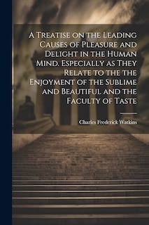Couverture_A Treatise on the Leading Causes of Pleasure and Delight in the Human Mind. Especially as They Relate to the the Enjoyment of the Sublime and Beautiful and the Faculty of Taste
