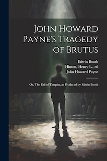 Front cover_John Howard Payne's Tragedy of Brutus; or, The Fall of Tarquin, as Produced by Edwin Booth