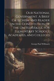 Couverture_Our National Government. A Brief Catechism and Reader on the Constitution of the United States, for Elementary Schools, Academies, and Colleges