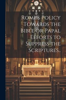 Front cover_Rome's Policy Towards the Bible or Papal Efforts to Suppress the Scriptures..