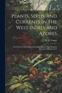 Couverture_Plants, Seeds, and Currents in the West Indies and Azores; the Results of Investigations Carried out in Those Regions Between 1906 and 1914