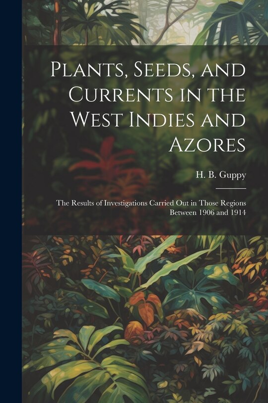 Couverture_Plants, Seeds, and Currents in the West Indies and Azores; the Results of Investigations Carried out in Those Regions Between 1906 and 1914