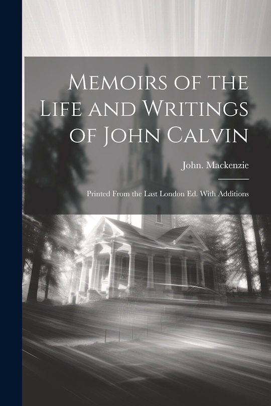 Couverture_Memoirs of the Life and Writings of John Calvin; Printed From the Last London Ed. With Additions