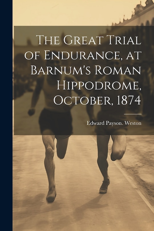 Front cover_The Great Trial of Endurance, at Barnum's Roman Hippodrome, October, 1874