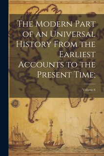 Couverture_The Modern Part of an Universal History From the Earliest Accounts to the Present Time;; Volume 6