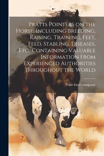 Front cover_Pratts Pointers on the Horse, Including Breeding, Raising, Training, Feet, Feed, Stabling, Diseases, Etc., Containing Valuable Information From Experienced Authorities Throughout the World