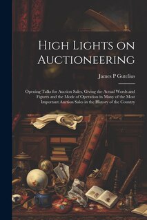 Front cover_High Lights on Auctioneering; Opening Talks for Auction Sales, Giving the Actual Words and Figures and the Mode of Operation in Many of the Most Important Auction Sales in the History of the Country