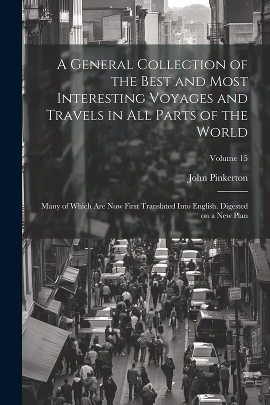 Front cover_A General Collection of the Best and Most Interesting Voyages and Travels in All Parts of the World; Many of Which Are Now First Translated Into English. Digested on a New Plan; Volume 15