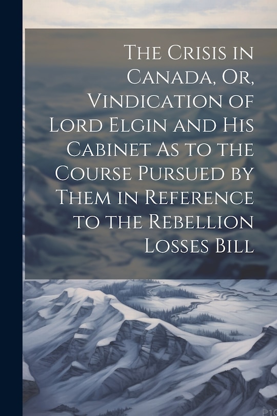 Couverture_The Crisis in Canada, Or, Vindication of Lord Elgin and His Cabinet As to the Course Pursued by Them in Reference to the Rebellion Losses Bill