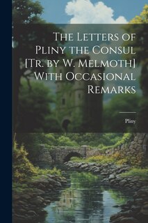 Front cover_The Letters of Pliny the Consul [Tr. by W. Melmoth] With Occasional Remarks
