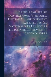 Front cover_Traité Élémentaire D'astronomie Physique ... Destiné À L'inseignement Dans Les Lycées Nationaux Et Les Écoles Secondaires. ... Premier Et Second Livres