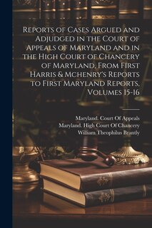 Front cover_Reports of Cases Argued and Adjudged in the Court of Appeals of Maryland and in the High Court of Chancery of Maryland, From First Harris & Mchenry's Reports to First Maryland Reports, Volumes 15-16
