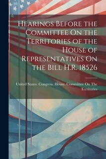Front cover_Hearings Before the Committee On the Territories of the House of Representatives On the Bill H.R. 18526