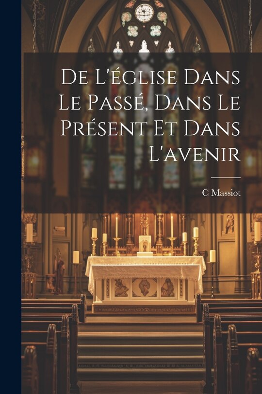 Front cover_De L'église Dans Le Passé, Dans Le Présent Et Dans L'avenir
