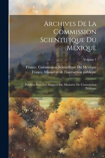 Couverture_Archives De La Commission Scientifique Du Mexique; Publiées Sous Les Auspices Du Ministère De L'instruction Publique; Volume 1