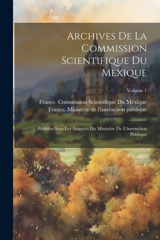 Couverture_Archives De La Commission Scientifique Du Mexique; Publiées Sous Les Auspices Du Ministère De L'instruction Publique; Volume 1