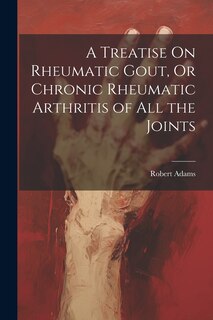 Front cover_A Treatise On Rheumatic Gout, Or Chronic Rheumatic Arthritis of All the Joints