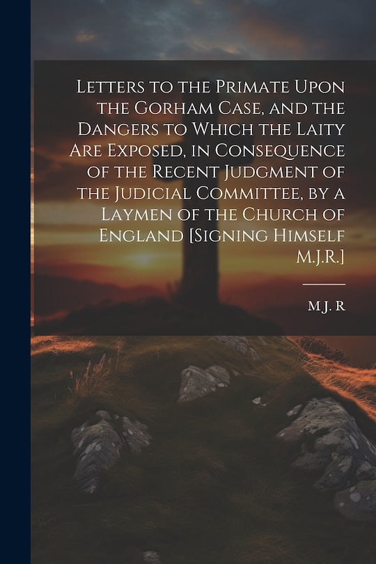 Couverture_Letters to the Primate Upon the Gorham Case, and the Dangers to Which the Laity Are Exposed, in Consequence of the Recent Judgment of the Judicial Committee, by a Laymen of the Church of England [Signing Himself M.J.R.]