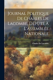 Front cover_Journal Politique De Charles De Lacombe, Député À L'assemblée Nationale