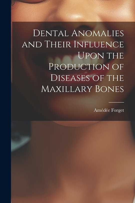 Couverture_Dental Anomalies and Their Influence Upon the Production of Diseases of the Maxillary Bones
