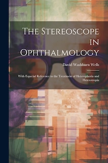 The Stereoscope in Ophthalmology: With Especial Reference to the Treatment of Heterophoria and Heterotropia