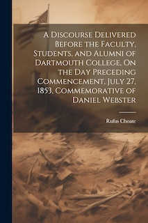 Front cover_A Discourse Delivered Before the Faculty, Students, and Alumni of Dartmouth College, On the Day Preceding Commencement, July 27, 1853, Commemorative of Daniel Webster