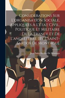 Couverture_Considérations Sur L'organisation Sociale, Appliquées À L'état Civil, Politique Et Militaire De La France Et De L'angleterre [By J. Saint-Sardos De Montagu].