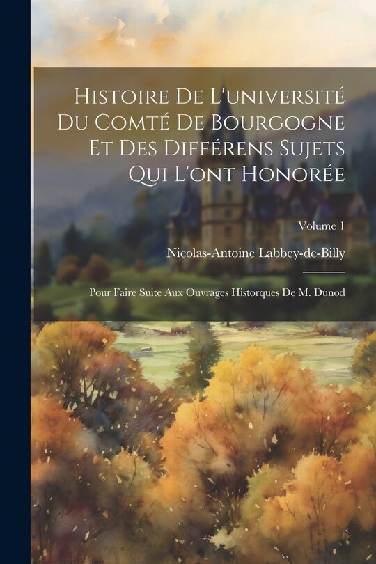 Front cover_Histoire De L'université Du Comté De Bourgogne Et Des Différens Sujets Qui L'ont Honorée