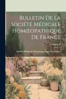 Bulletin De La Société Médicale Homoeopathique De France; Volume 22