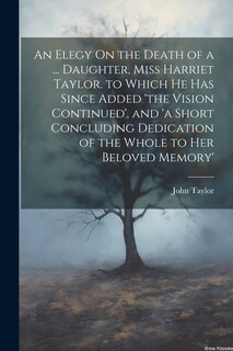 Couverture_An Elegy On the Death of a ... Daughter, Miss Harriet Taylor. to Which He Has Since Added 'the Vision Continued', and 'a Short Concluding Dedication of the Whole to Her Beloved Memory'