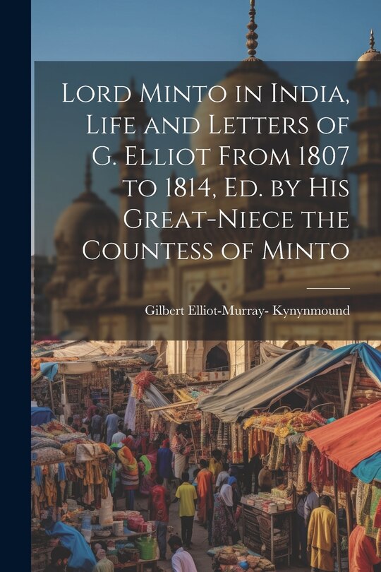 Front cover_Lord Minto in India, Life and Letters of G. Elliot From 1807 to 1814, Ed. by His Great-Niece the Countess of Minto