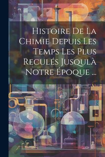 Front cover_Histoire De La Chimie Depuis Les Temps Les Plus Reculés Jusqulà Notre Époque ...