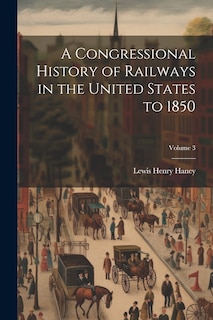 Front cover_A Congressional History of Railways in the United States to 1850; Volume 3