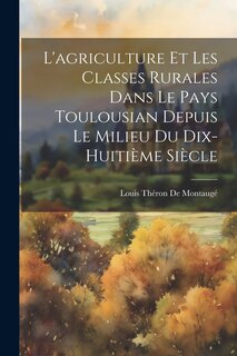 Front cover_L'agriculture Et Les Classes Rurales Dans Le Pays Toulousian Depuis Le Milieu Du Dix-Huitième Siècle