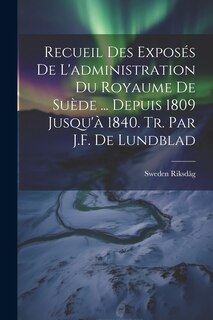 Couverture_Recueil Des Exposés De L'administration Du Royaume De Suède ... Depuis 1809 Jusqu'à 1840. Tr. Par J.F. De Lundblad
