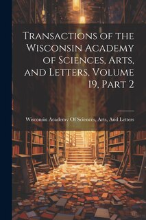 Front cover_Transactions of the Wisconsin Academy of Sciences, Arts, and Letters, Volume 19, part 2