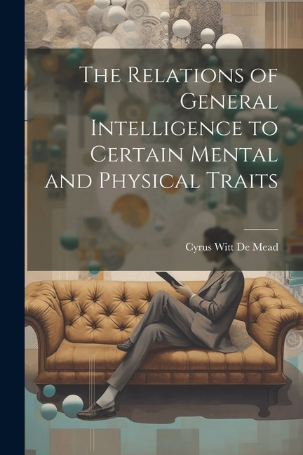 The Relations of General Intelligence to Certain Mental and Physical Traits