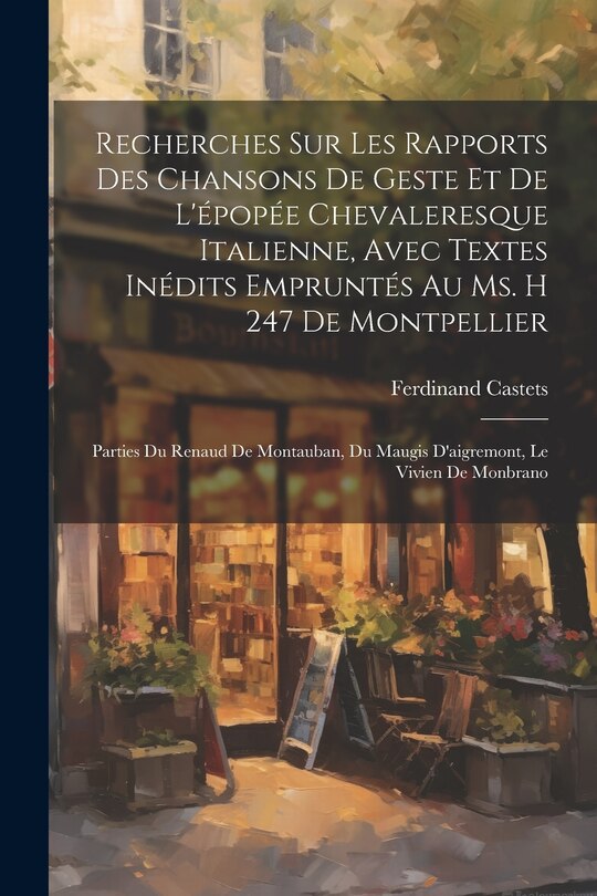 Front cover_Recherches Sur Les Rapports Des Chansons De Geste Et De L'&eacute;pop&eacute;e Chevaleresque Italienne, Avec Textes In&eacute;dits Emprunt&eacute;s Au Ms. H 247 De Montpellier
