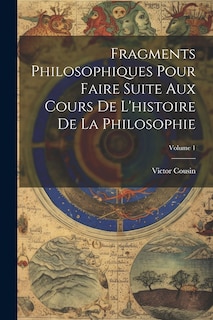 Front cover_Fragments Philosophiques Pour Faire Suite Aux Cours De L'histoire De La Philosophie; Volume 1