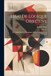 Front cover_Essai De Logique Objective; Ou, Théorie De La Connaissance De La Vérité Et De La Certitude