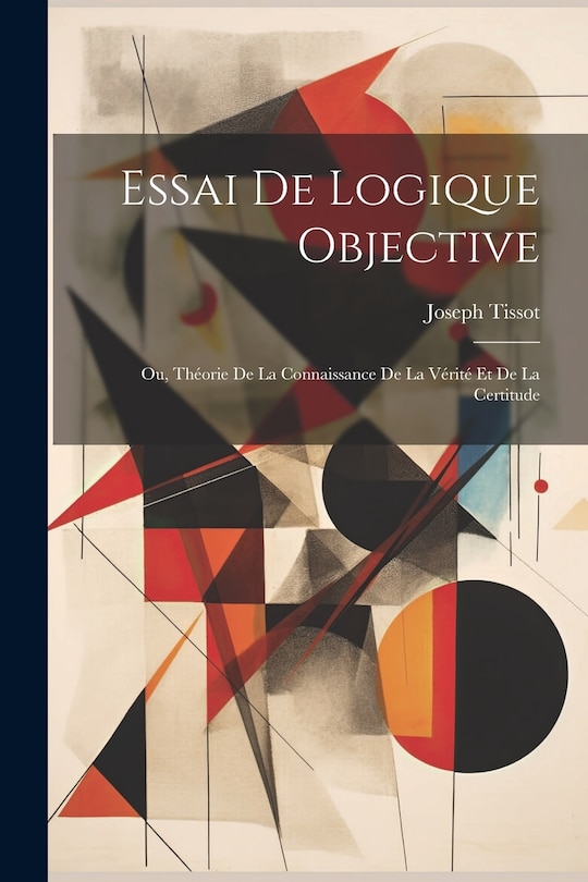 Front cover_Essai De Logique Objective; Ou, Théorie De La Connaissance De La Vérité Et De La Certitude